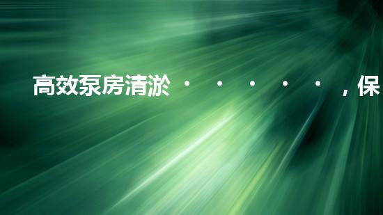 高效泵房清淤，保障設(shè)備穩(wěn)定運行